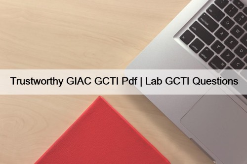 Trustworthy GIAC GCTI Pdf | Lab GCTI Questions